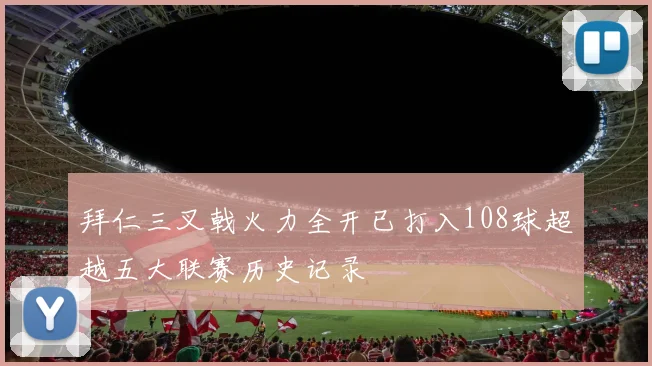 拜仁三叉戟火力全开已打入108球超越五大联赛历史记录