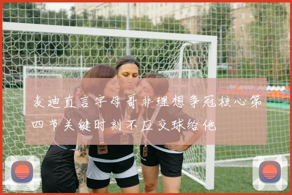 麦迪直言字母哥非理想争冠核心第四节关键时刻不应交球给他