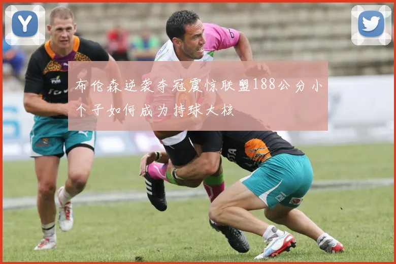 布伦森逆袭夺冠震惊联盟188公分小个子如何成为持球大核