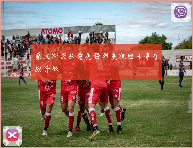 桑托斯离队意愿强烈曼联纽卡争夺战升级